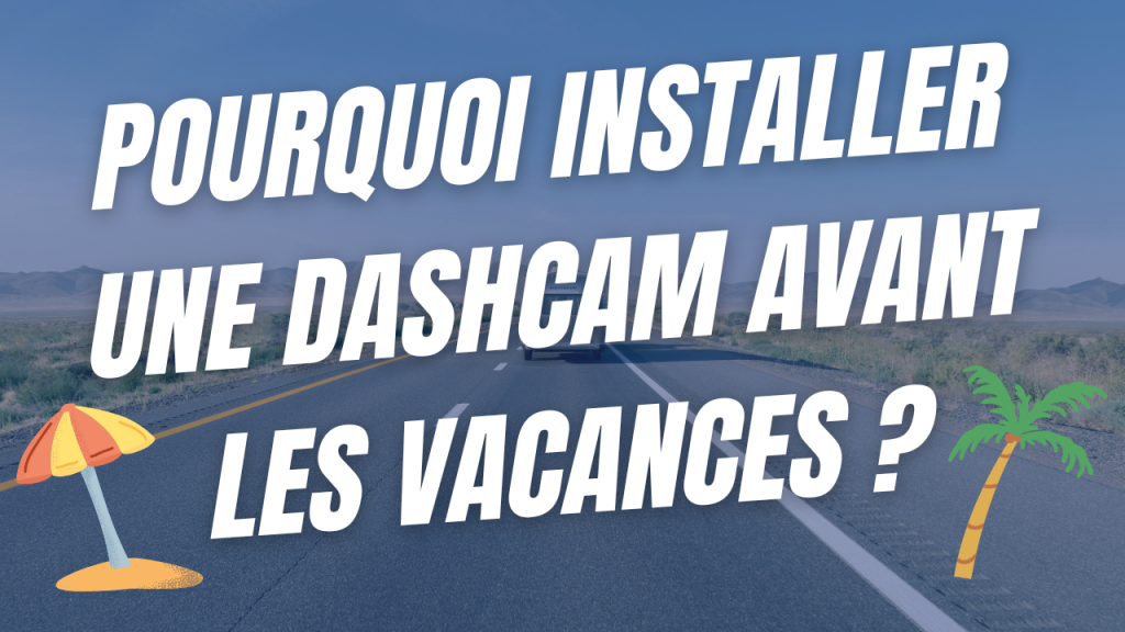 Pourquoi installer une dashcam avant les vacances ?